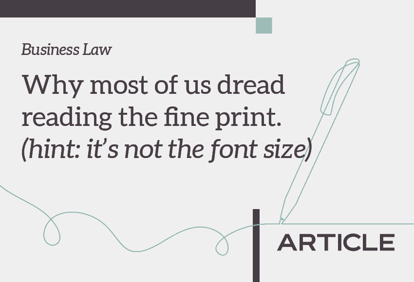 Article title: Business Law - Why most of us dread reading the fine print. (hint: it's not the font size)